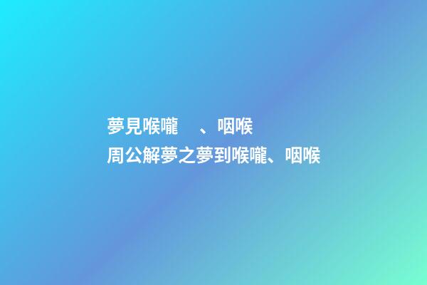 夢見喉嚨、咽喉　周公解夢之夢到喉嚨、咽喉